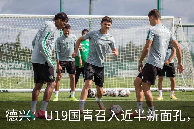 德兴：U19国青召入近半新面孔，邀约印尼国青队来华热身两场