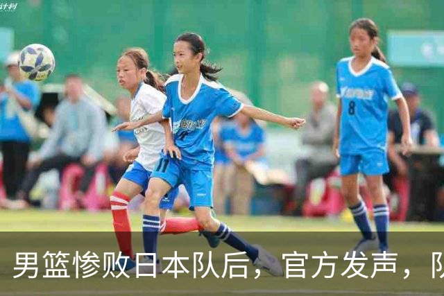 男篮惨败日本队后，官方发声，队长胡明轩承认问题，郭士强引争议